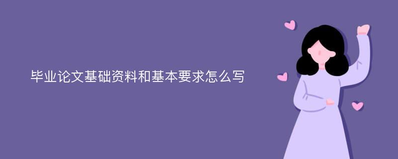 毕业论文基础资料和基本要求怎么写