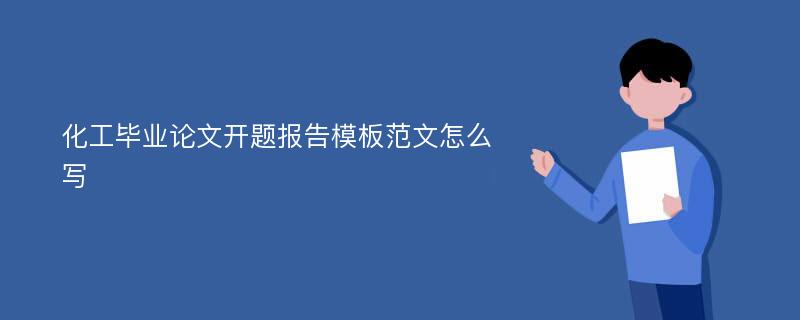 化工毕业论文开题报告模板范文怎么写