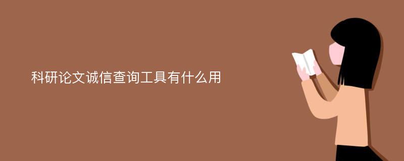 科研论文诚信查询工具有什么用