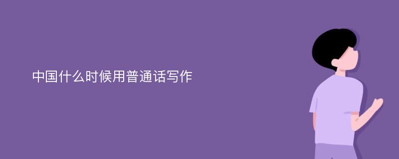 中国什么时候用普通话写作