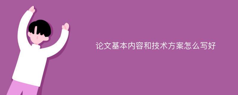 论文基本内容和技术方案怎么写好