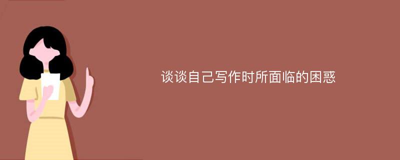 谈谈自己写作时所面临的困惑