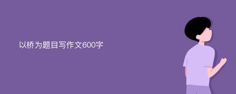 以桥为题目写作文600字