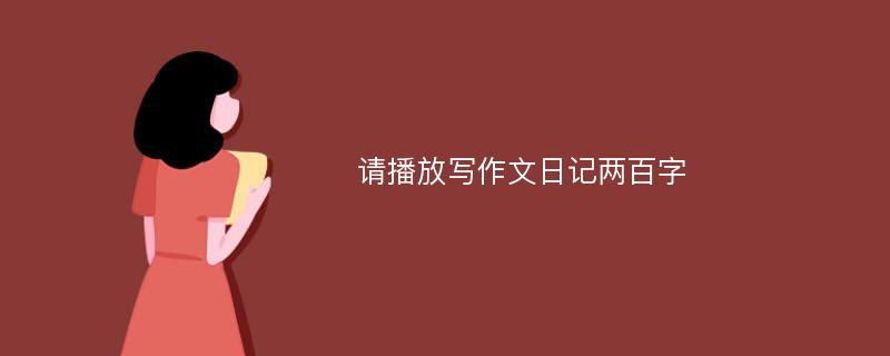 请播放写作文日记两百字