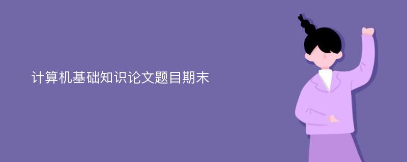 计算机基础知识论文题目期末