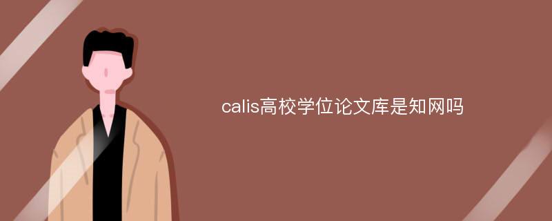 calis高校学位论文库是知网吗