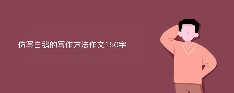 仿写白鹅的写作方法作文150字