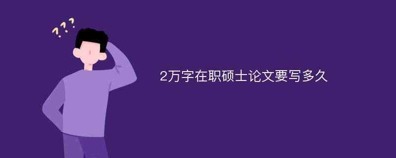 2万字在职硕士论文要写多久