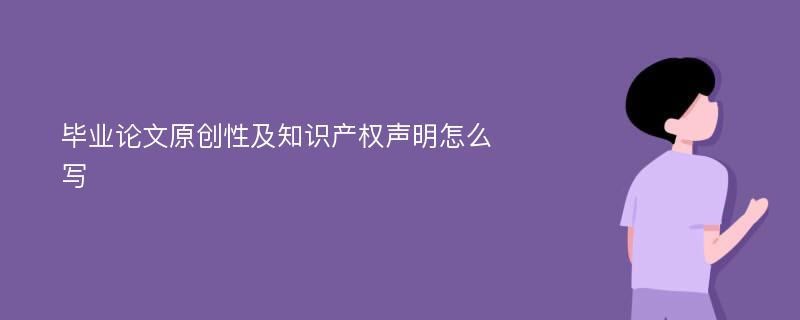 毕业论文原创性及知识产权声明怎么写