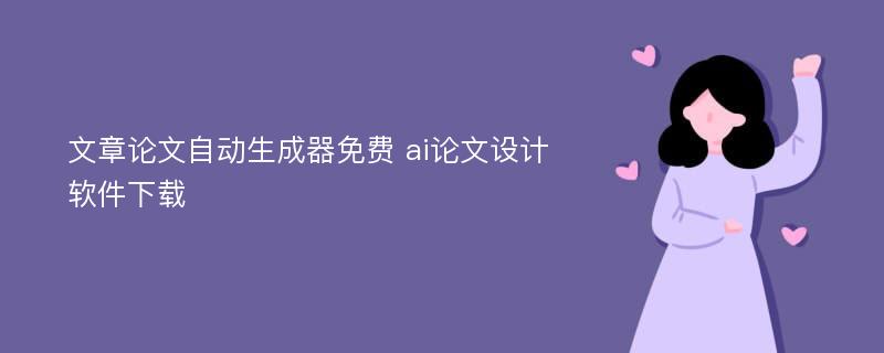 文章论文自动生成器免费 ai论文设计软件下载