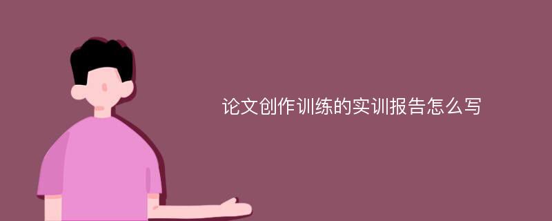 论文创作训练的实训报告怎么写