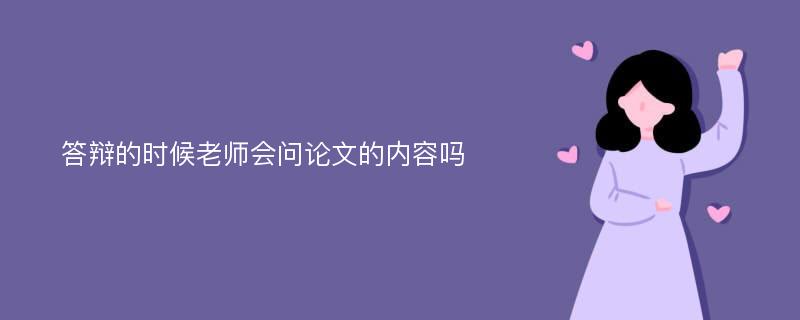 答辩的时候老师会问论文的内容吗