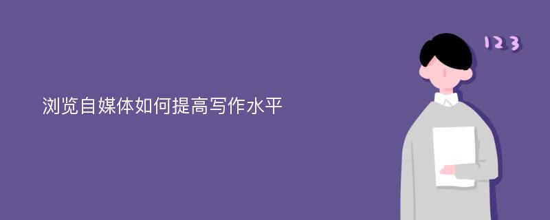 浏览自媒体如何提高写作水平