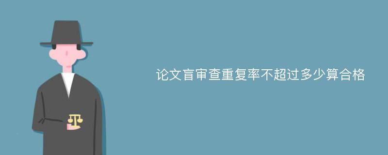 论文盲审查重复率不超过多少算合格