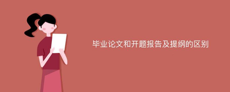 毕业论文和开题报告及提纲的区别