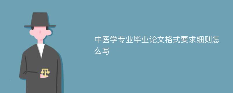 中医学专业毕业论文格式要求细则怎么写