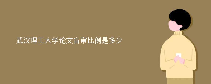 武汉理工大学论文盲审比例是多少