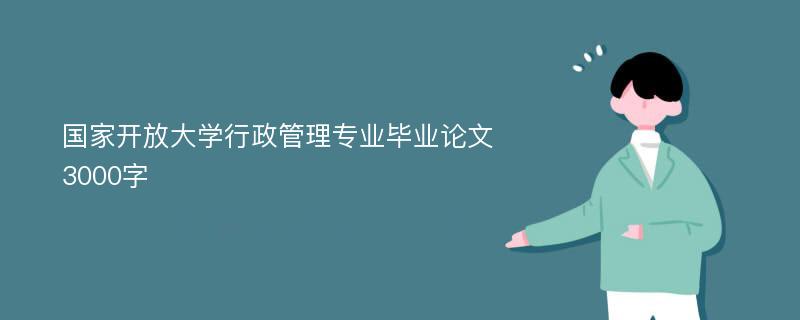 国家开放大学行政管理专业毕业论文3000字