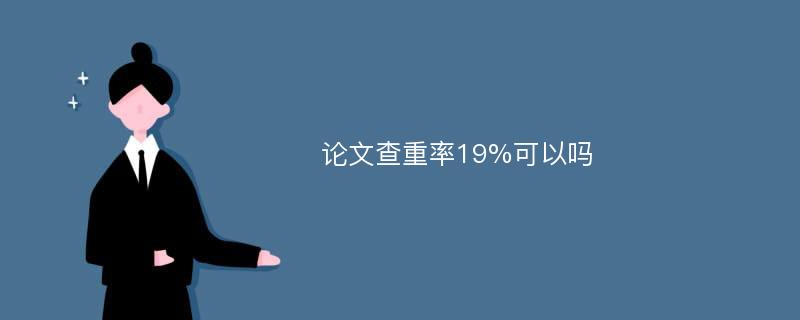 论文查重率19%可以吗