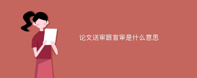 论文送审跟盲审是什么意思