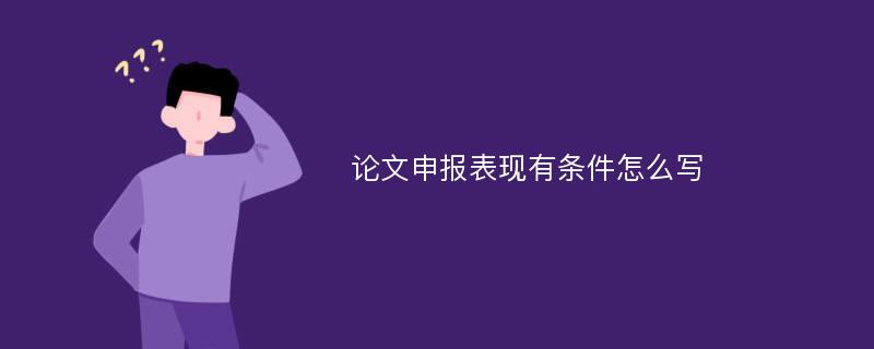 论文申报表现有条件怎么写