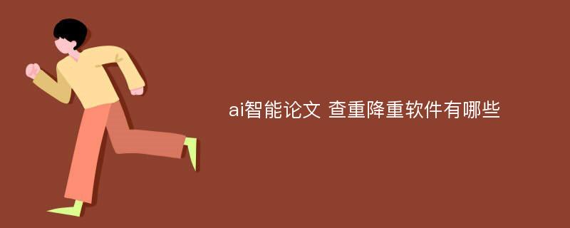 ai智能论文 查重降重软件有哪些