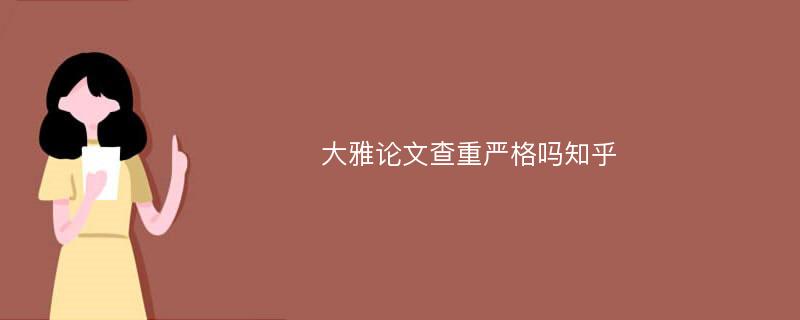 大雅论文查重严格吗知乎