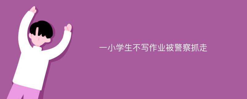 一小学生不写作业被警察抓走